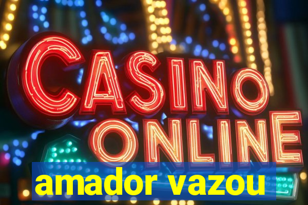 amador vazou